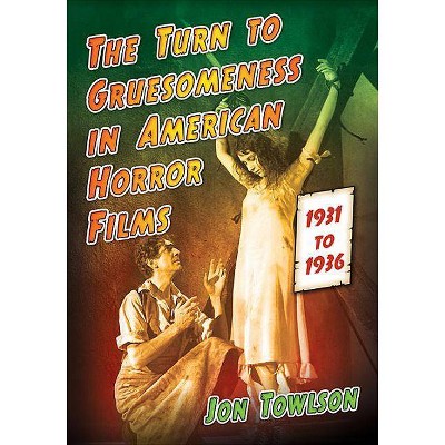 Turn to Gruesomeness in American Horror Films, 1931-1936 - by  Jon Towlson (Paperback)