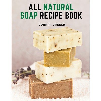 All Natural Soap Recipe Book - by  John R Creech (Paperback)