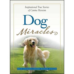 Dog Miracles - (Miracles Gift Book) by  Brad Steiger & Sherry Hansen Steiger (Paperback) - 1 of 1
