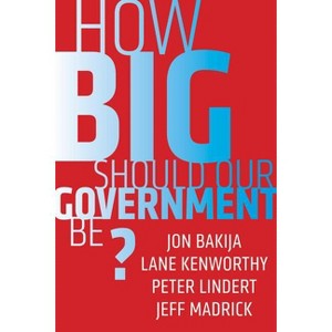 How Big Should Our Government Be? - by  Jon Bakija & Lane Kenworthy & Peter Lindert & Jeff Madrick (Paperback) - 1 of 1