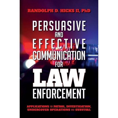 Persuasion and effective Communication for Law Enforcement - by  Ph D Randolph D Hicks II (Paperback)