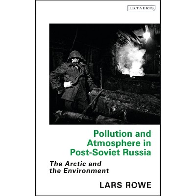 Pollution and Atmosphere in Post-Soviet Russia - (Library of Arctic Studies) by  Lars Rowe (Paperback)