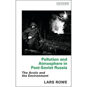 Pollution and Atmosphere in Post-Soviet Russia - (Library of Arctic Studies) by  Lars Rowe (Paperback) - 1 of 1