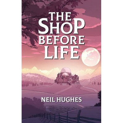 The Shop Before Life - by  Neil Hughes (Paperback)