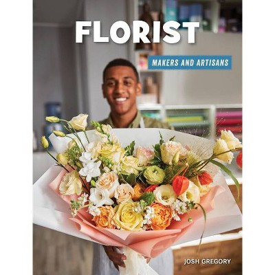 Florist - (21st Century Skills Library: Makers and Artisans) by  Josh Gregory (Paperback)