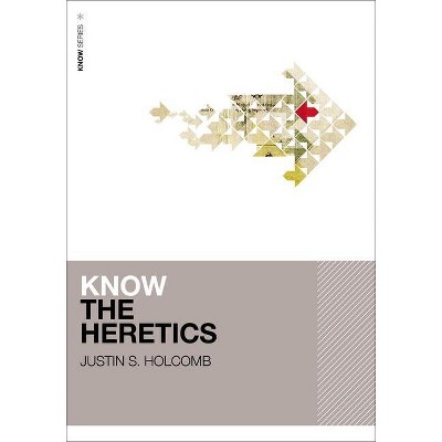 Know the Heretics - by  Justin S Holcomb (Paperback)