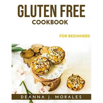 Gluten Free Cookbook - by  Deanna J Morales (Paperback)