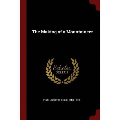 The Making of a Mountaineer - by  George Ingle Finch (Paperback)