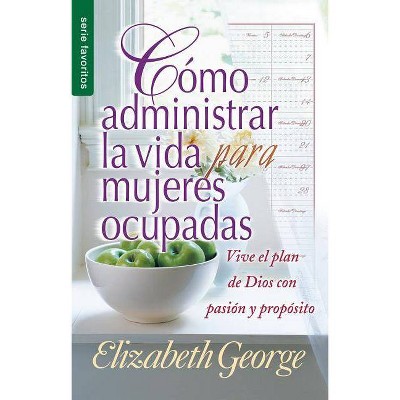 Cómo Administrar La Vida Para Mujeres Ocupadas - by  Elizabeth George (Paperback)