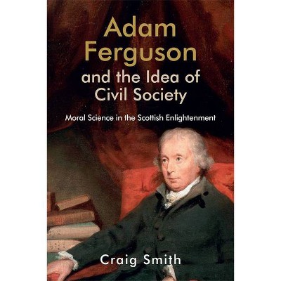 Adam Ferguson and the Idea of Civil Society - (Edinburgh Studies in Scottish Philosophy) by  Craig Smith (Paperback)