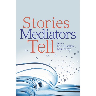 Stories Mediators Tell - by  Eric Galton & Lela P Love (Paperback)