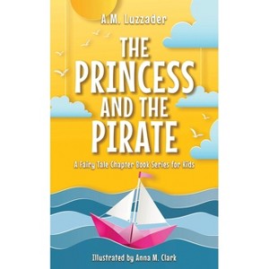 Princess and the Pirate - (A Fairy Tale Chapter Book Series for Kids) by A M Luzzader - 1 of 1