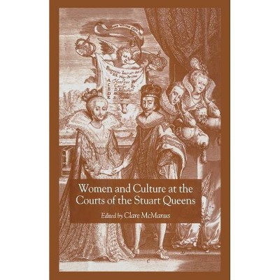 Women and Culture at the Courts of the Stuart Queens - by  Clare McManus (Paperback)