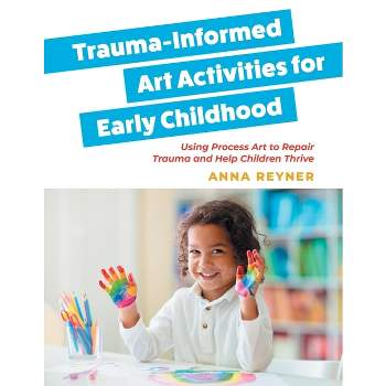 Trauma-Informed Art Activities for Early Childhood - by  Anna Reyner (Paperback)