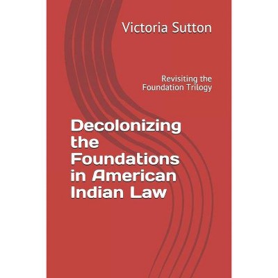 Decolonizing the Foundations in American Indian Law - by  Victoria Sutton (Paperback)