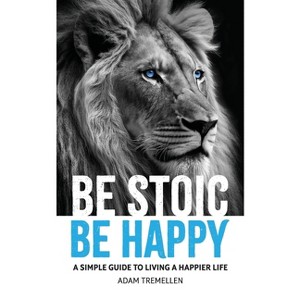 Be Stoic, Be Happy - by  Adam Tremellen (Paperback) - 1 of 1