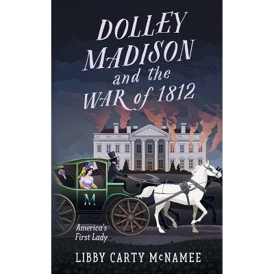 Dolley Madison and the War of 1812 - by  Libby Carty McNamee (Paperback)