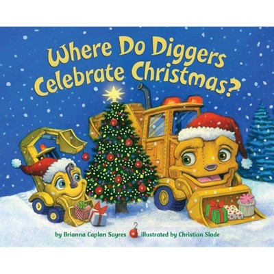 Where Do Diggers Celebrate Christmas? -  by Brianna Caplan Sayres (Hardcover)