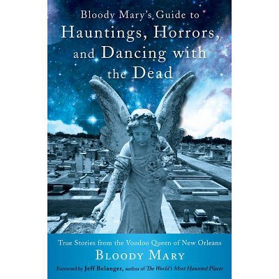 Bloody Mary's Guide to Hauntings, Horrors, and Dancing with the Dead - (Paperback)