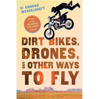 Dirt Bikes, Drones, and Other Ways to Fly - by  Conrad Wesselhoeft (Paperback)