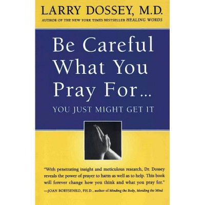 Be Careful What You Pray For, You Might Just Get It - by  Larry Dossey (Paperback)