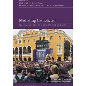 Mediating Catholicism - (New Directions in the Anthropology of Christianity) by  Eric Hoenes del Pinal & Marc Roscoe Loustau & Kristin Norget - 1 of 1