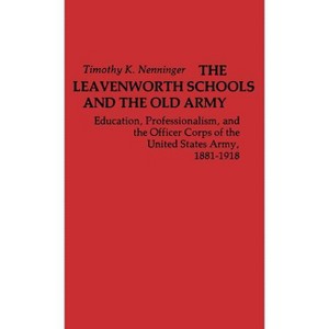 The Leavenworth Schools and the Old Army - (Contributions in Military Studies) by  Timothy K Nenninger & Unknown (Hardcover) - 1 of 1
