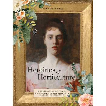 Heroines of Horticulture - by  Stefan White (Hardcover)
