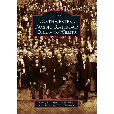 Northwestern Pacific Railroad: Eureka to Willits - by Alexandra Service (Paperback)