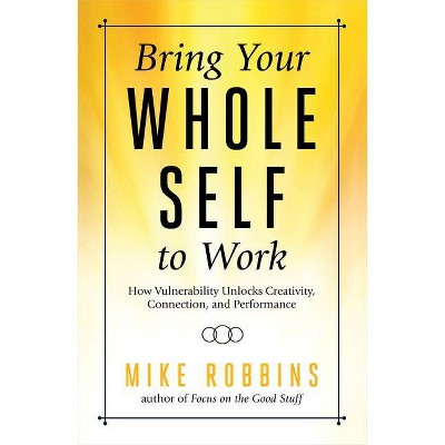 Bring Your Whole Self to Work - by  Mike Robbins (Paperback)