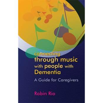 Connecting Through Music with People with Dementia - by  Robin Rio (Paperback)