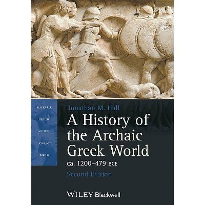 A History of the Archaic Greek World, Ca. 1200-479 Bce - (Blackwell History of the Ancient World) 2nd Edition by  Jonathan M Hall (Paperback)