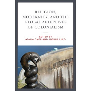 Religion, Modernity, and the Global Afterlives of Colonialism - (Contending Modernities) by Atalia Omer & Joshua Lupo - 1 of 1