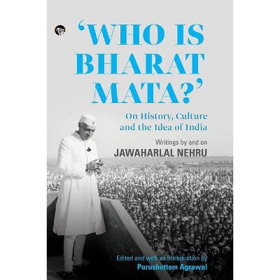 Who Is Bharat Mata? On History, Culture and the Idea of India - by  Purushottam Agrawal (Paperback)