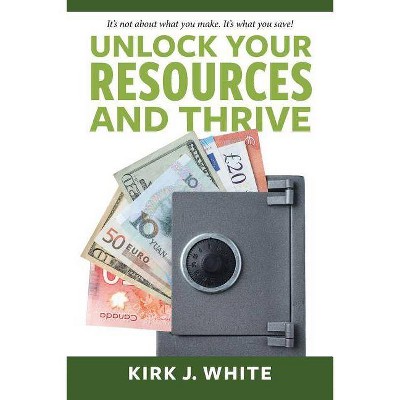 Unlock Your Resources and Thrive - by  Kirk White (Paperback)