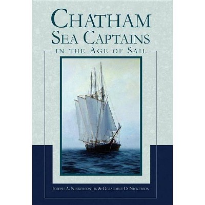 Chatham Sea Captains in the Age of Sail - by  Joseph A Nickerson Jr & Geraldine D Nickerson (Paperback)