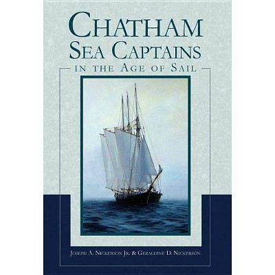 Chatham Sea Captains in the Age of Sail - by  Joseph A Nickerson Jr & Geraldine D Nickerson (Paperback)