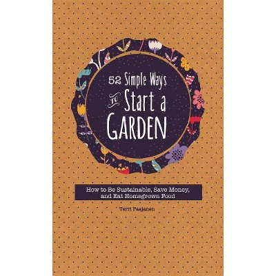 52 Simple Ways to Start a Garden - by  Terri Paajanen (Paperback)