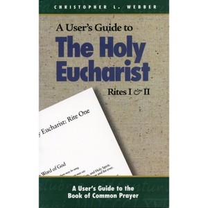 A User's Guide to the Holy Eucharist Rites I & II - (User's Guide to the Book of Common Prayer) by  Christopher L Webber (Paperback) - 1 of 1