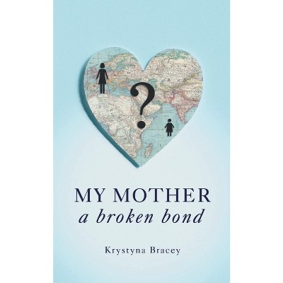 My Mother - A Broken Bond - by  Krystyna Bracey (Paperback)