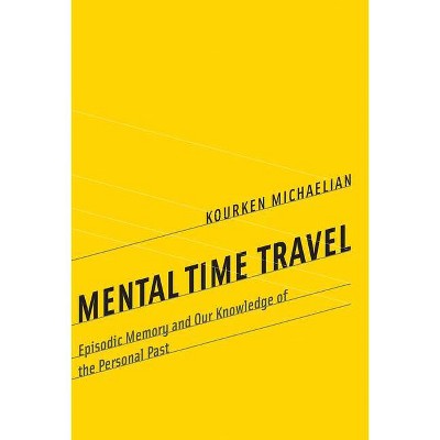 Mental Time Travel - (Life and Mind: Philosophical Issues in Biology and Psycholog) by  Kourken Michaelian (Hardcover)