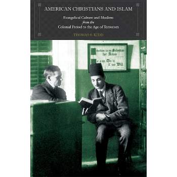 American Christians and Islam - by  Thomas S Kidd (Paperback)