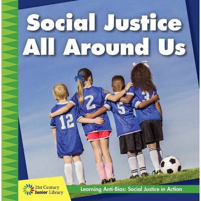 Social Justice All Around Us - (21st Century Junior Library: Anti-Bias Learning: Social Justice in Action) by  Adrienne Van Valk (Paperback)