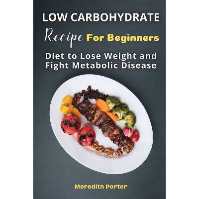 Low Carbohydrate Recipes Foe Beginners - by  Meredith Porter (Paperback)