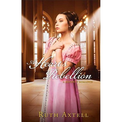 A Heart's Rebellion - by  Ruth Axtell (Paperback)