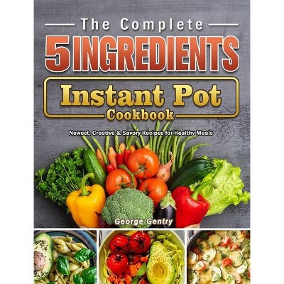 The Complete 5-Ingredient Instant Pot Cookbook - by  George Gentry (Hardcover)