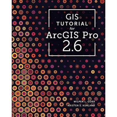 GIS Tutorial for Arcgis Pro 2.6 - (GIS Tutorials) 3rd Edition by  Wilpen L Gorr & Kristen S Kurland (Paperback)