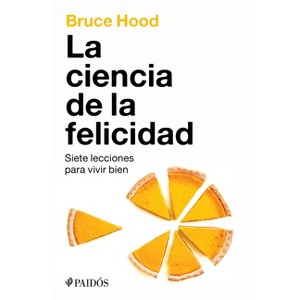 La Ciencia de la Felicidad: Siete Lecciones Para Vivir Bien / The Science of Happiness - by  Bruce Hood (Paperback) - 1 of 1