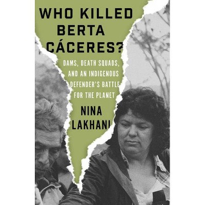 Who Killed Berta Caceres? - by  Nina Lakhani (Hardcover)