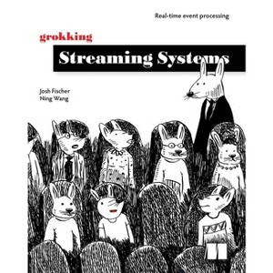 Grokking Streaming Systems - by  Josh Fischer & Ning Wang (Paperback) - 1 of 1